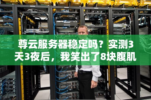 尊云服务器稳定吗？实测3天3夜后，我笑出了8块腹肌！