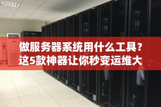 做服务器系统用什么工具？这5款神器让你秒变运维大神！