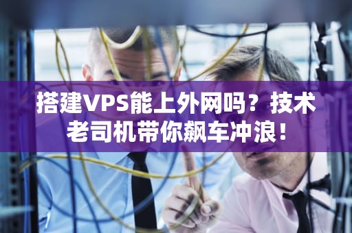 搭建VPS能上外网吗？技术老司机带你飙车冲浪！