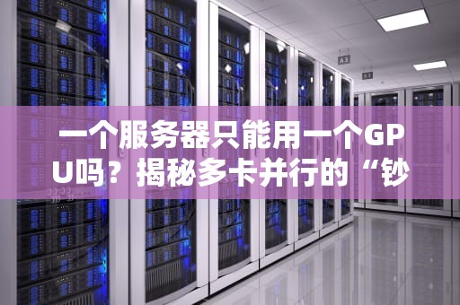 一个服务器只能用一个GPU吗？揭秘多卡并行的“钞能力”与“骚操作”