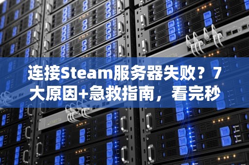 连接Steam服务器失败？7大原因+急救指南，看完秒变网络侦探！