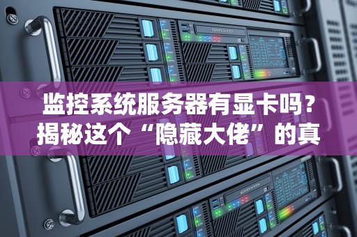监控系统服务器有显卡吗？揭秘这个“隐藏大佬”的真相！