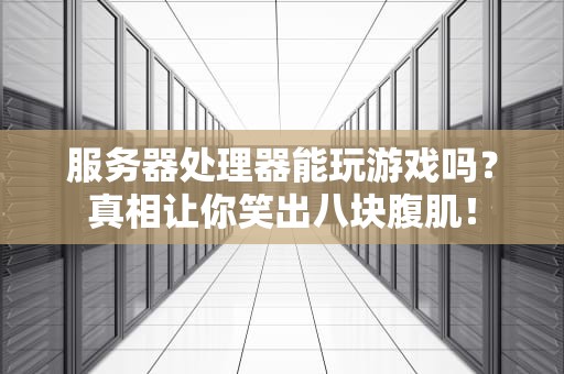 服务器处理器能玩游戏吗？真相让你笑出八块腹肌！