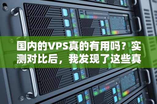 国内的VPS真的有用吗？实测对比后，我发现了这些真相！