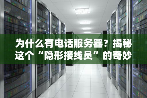为什么有电话服务器？揭秘这个“隐形接线员”的奇妙世界！