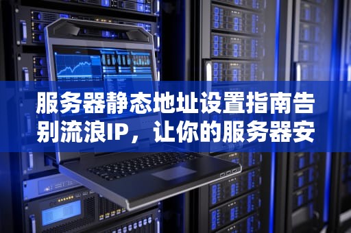 服务器静态地址设置指南告别流浪IP，让你的服务器安家落户！