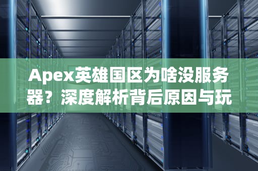 Apex英雄国区为啥没服务器？深度解析背后原因与玩家自救指南！