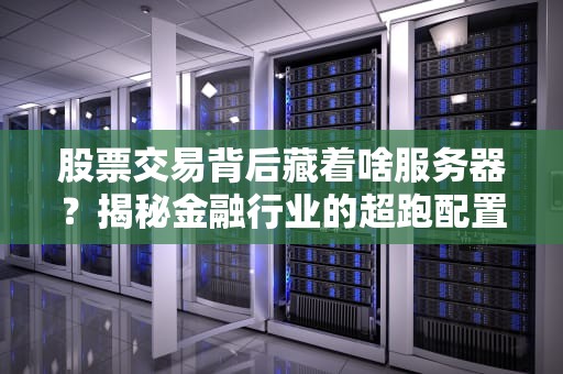 股票交易背后藏着啥服务器？揭秘金融行业的超跑配置