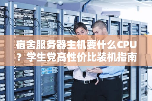 宿舍服务器主机要什么CPU？学生党高性价比装机指南！