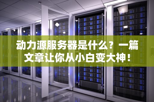 动力源服务器是什么？一篇文章让你从小白变大神！