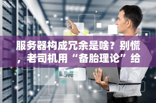 服务器构成冗余是啥？别慌，老司机用“备胎理论”给你讲明白！