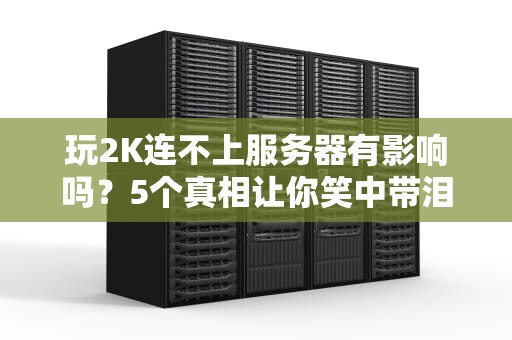 玩2K连不上服务器有影响吗？5个真相让你笑中带泪！
