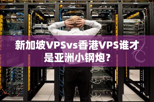 新加坡VPSvs香港VPS谁才是亚洲小钢炮？