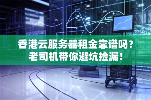 香港云服务器租金靠谱吗？老司机带你避坑捡漏！