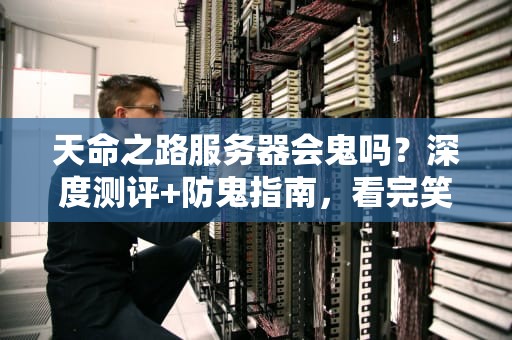 天命之路服务器会鬼吗？深度测评+防鬼指南，看完笑出腹肌！