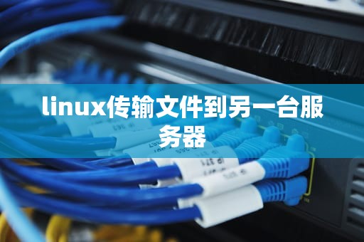 linux传输文件到另一台服务器