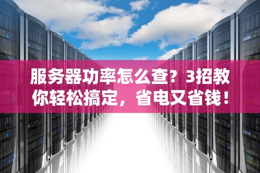 服务器功率怎么查？3招教你轻松搞定，省电又省钱！