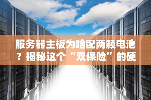 服务器主板为啥配两颗电池？揭秘这个“双保险”的硬核操作！