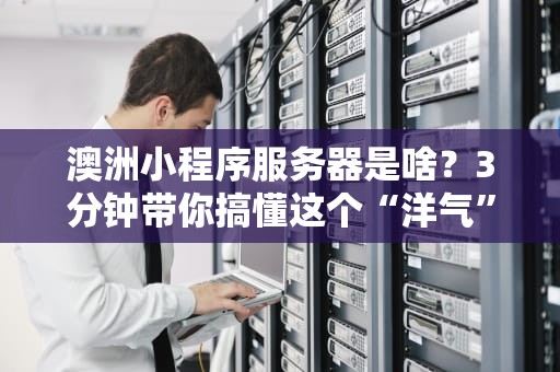 澳洲小程序服务器是啥？3分钟带你搞懂这个“洋气”的云计算新宠！
