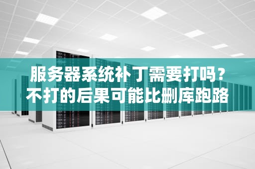 服务器系统补丁需要打吗？不打的后果可能比删库跑路还刺激！