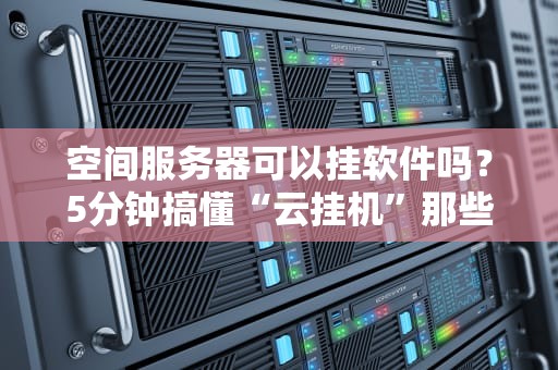 空间服务器可以挂软件吗？5分钟搞懂“云挂机”那些骚操作！