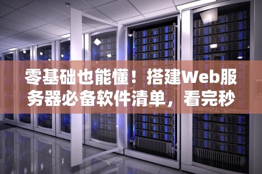 零基础也能懂！搭建Web服务器必备软件清单，看完秒变老司机！
