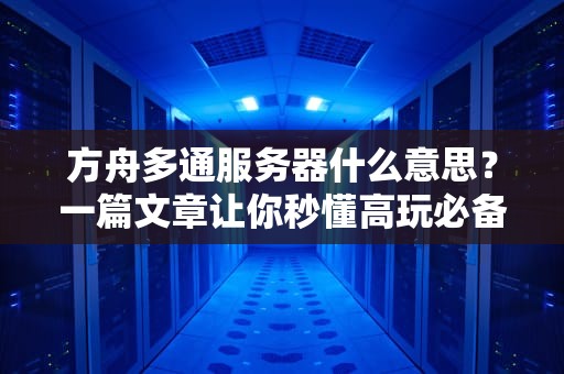 方舟多通服务器什么意思？一篇文章让你秒懂高玩必备神器！