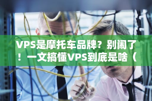 VPS是摩托车品牌？别闹了！一文搞懂VPS到底是啥（附专业测评冷知识）