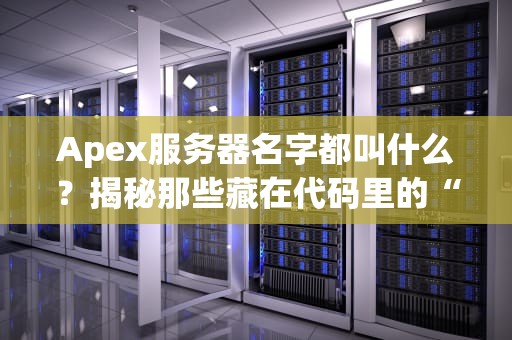 Apex服务器名字都叫什么？揭秘那些藏在代码里的“神秘代号”！