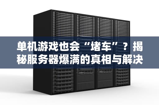 单机游戏也会“堵车”？揭秘服务器爆满的真相与解决方案！