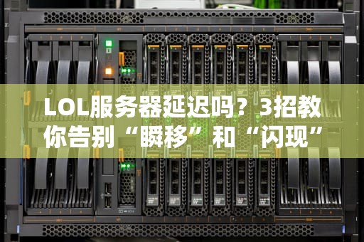 LOL服务器延迟吗？3招教你告别“瞬移”和“闪现”，快乐上分！