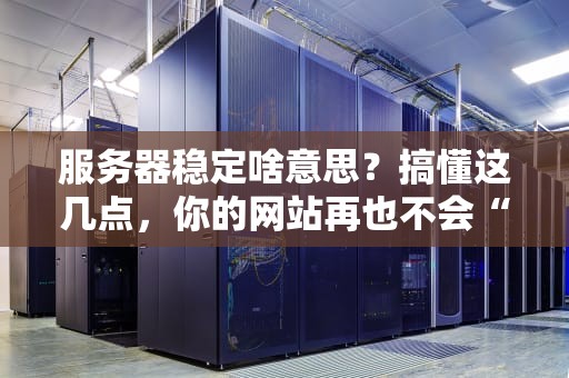 服务器稳定啥意思？搞懂这几点，你的网站再也不会“抽风”啦！