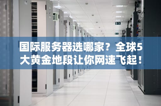 国际服务器选哪家？全球5大黄金地段让你网速飞起！