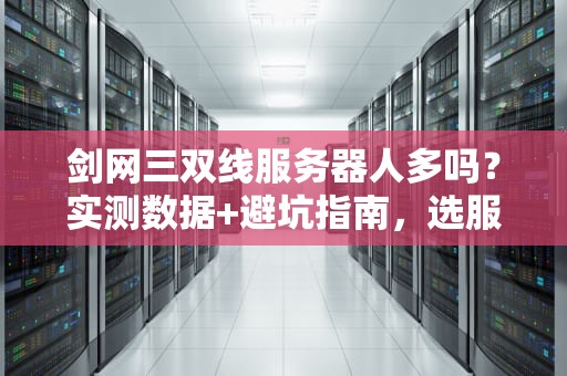 剑网三双线服务器人多吗？实测数据+避坑指南，选服不再纠结！
