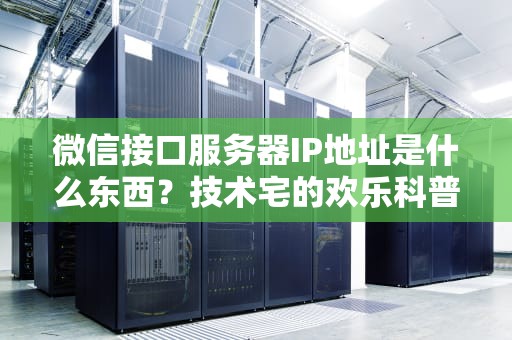 微信接口服务器IP地址是什么东西？技术宅的欢乐科普时间到！