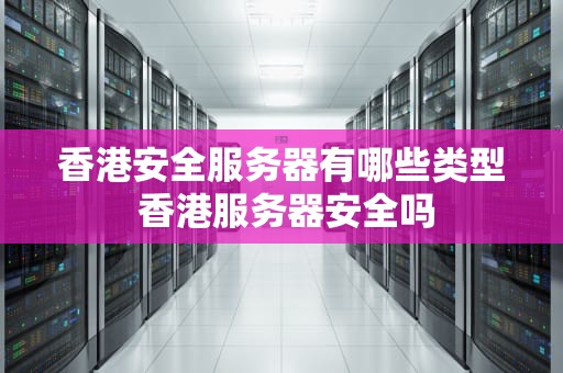 香港安全服务器有哪些类型 香港服务器安全吗
