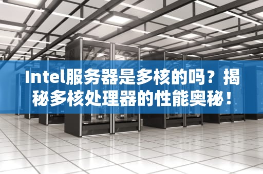 Intel服务器是多核的吗？揭秘多核处理器的性能奥秘！