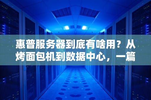 惠普服务器到底有啥用？从烤面包机到数据中心，一篇让你笑出腹肌的科普指南！