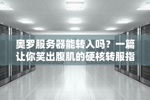奥罗服务器能转入吗？一篇让你笑出腹肌的硬核转服指南！