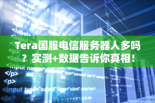 Tera国服电信服务器人多吗？实测+数据告诉你真相！