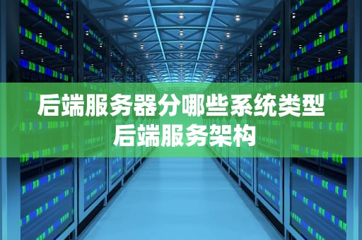 后端服务器分哪些系统类型 后端服务架构