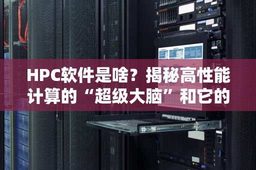 HPC软件是啥？揭秘高性能计算的“超级大脑”和它的神奇工具箱！