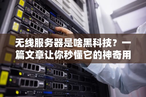 无线服务器是啥黑科技？一篇文章让你秒懂它的神奇用途！