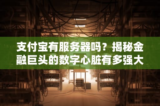 支付宝有服务器吗？揭秘金融巨头的数字心脏有多强大！