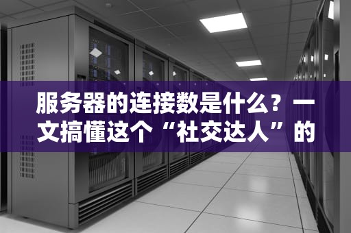 服务器的连接数是什么？一文搞懂这个“社交达人”的极限！