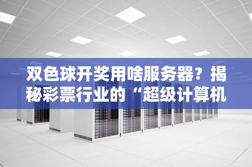 双色球开奖用啥服务器？揭秘彩票行业的“超级计算机”内幕！