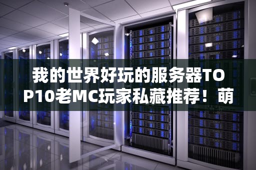 我的世界好玩的服务器TOP10老MC玩家私藏推荐！萌新秒变大佬的快乐老家