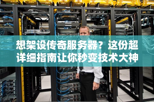 想架设传奇服务器？这份超详细指南让你秒变技术大神！