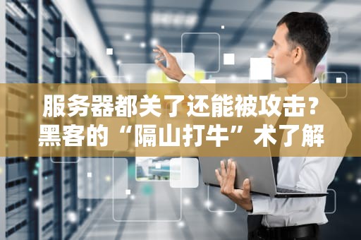 服务器都关了还能被攻击？黑客的“隔山打牛”术了解下！