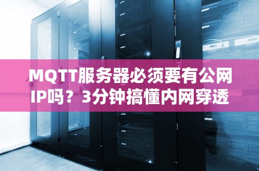 MQTT服务器必须要有公网IP吗？3分钟搞懂内网穿透那些骚操作！
